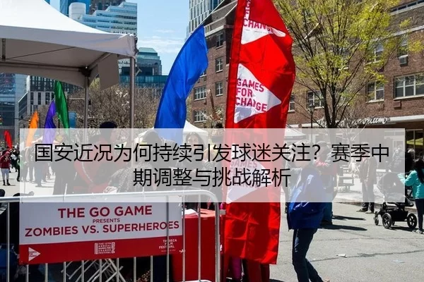 国安近况为何持续引发球迷关注？赛季中期调整与挑战解析